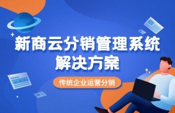 新商云分销管理系统解决传统企业运营分销难点